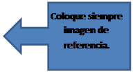 Llamada de flecha a la izquierda: Coloque siempre imagen de referencia.